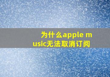 为什么apple music无法取消订阅